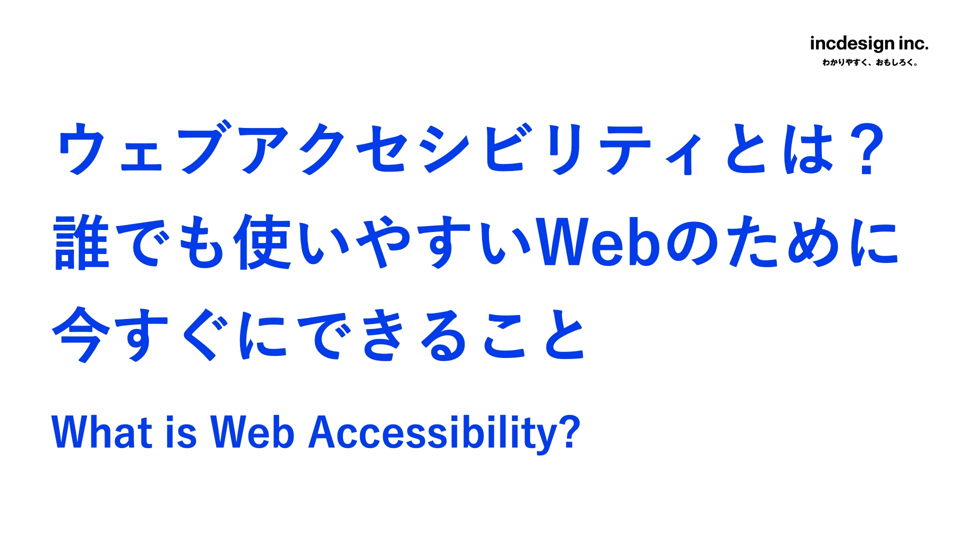 スライドのタイトルはウェブアクセシビリティとは? 誰でも使いやすいWebのために今すぐにできることWhat is Web Accessibility?